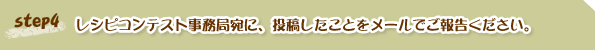 レシピコンテスト事務局宛に、投稿したことをメールでご報告ください。