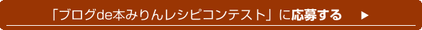 「ブログde本みりんレシピコンテスト」に応募する