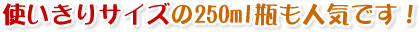 使いきりサイズの250ml瓶も人気です！