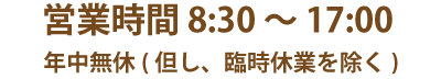 営業時間 8:30～18:00（土日祝日?17:00）年中無休（但し、臨時休業を除く）