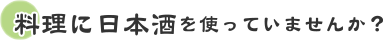 料理に日本酒を使っていませんか？