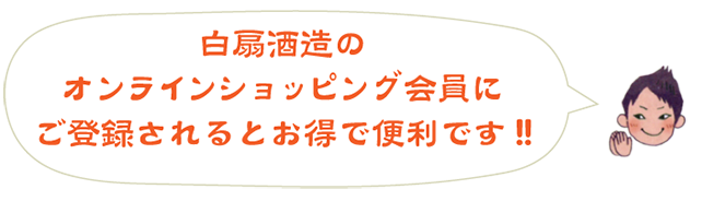 白扇酒造のオンラインショッピング会員にご登録されるとお得で便利です！！