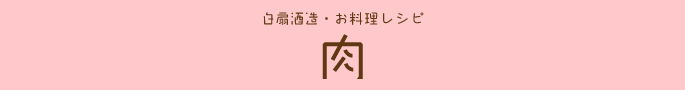 白扇酒造・お料理レシピ：肉