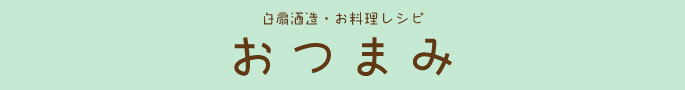 白扇酒造・お料理レシピ：おつまみ