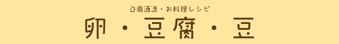 白扇酒造・お料理レシピ：卵・豆腐・豆