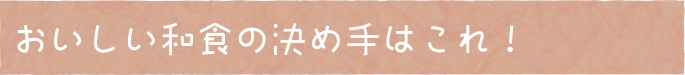 おいしい和食の決め手はこれ!